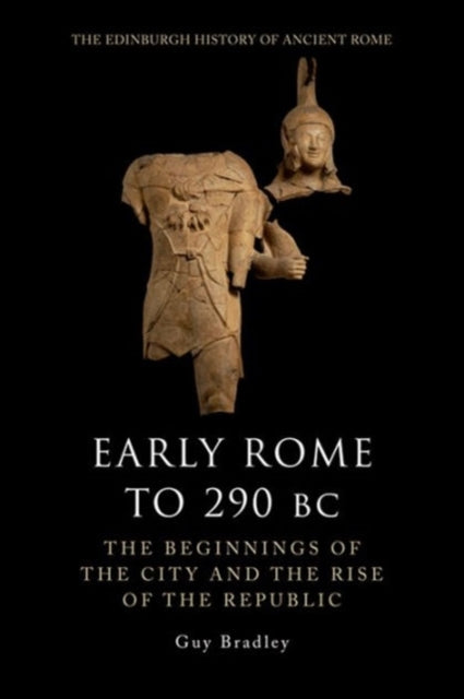 Guy Bradley - Early Rome to 290 Bc : The Beginnings of the City and th