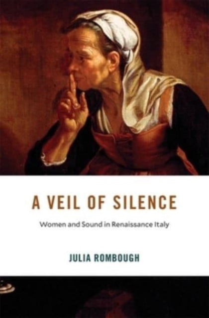 Julia Rombough - A Veil of Silence : Women and Sound in Renaissance It