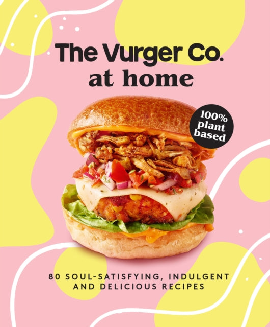 Vurger Co. - at Home : 80 Soul-Satisfying, Indulgent and Delicious Veg