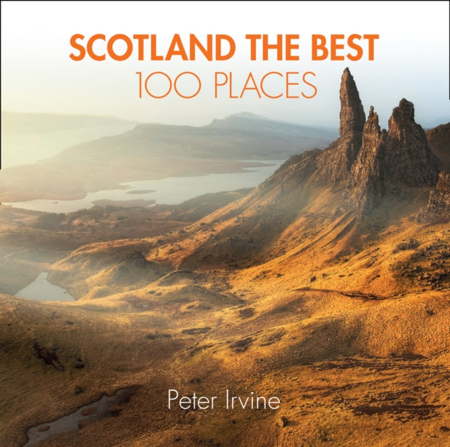 Peter Irvine - Scotland The Best 100 Places : Extraordinary Places and