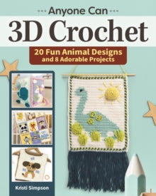Kristi Simpson - Anyone Can 3D Crochet : 20 Fun Animal Designs and 8 A