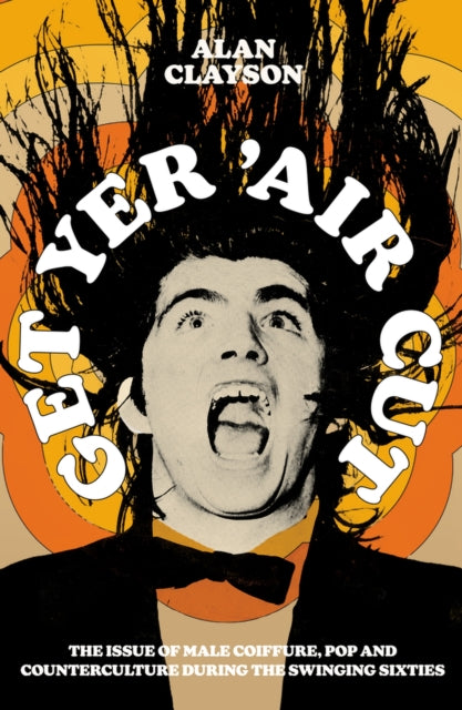 Alan Clayson - Get Yer &#39;Air Cut : The issue of male coiffure, pop
