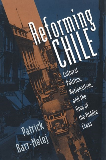 Barr-Melej - Reforming Chile  Cultural Politics, Nationalism, and the