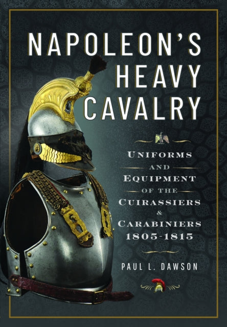 Paul L Dawson - Napoleon’s Heavy Cavalry : Uniforms and Equipment of