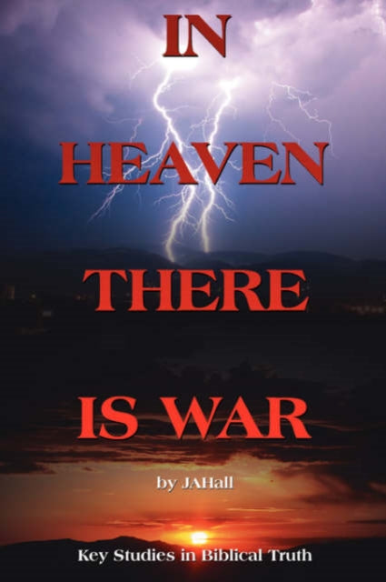 JAHall - IN HEAVEN THERE IS WAR  Key Studies in Biblical Truth - New p