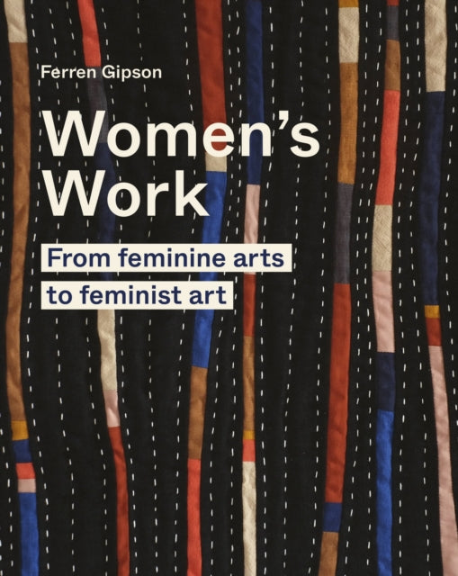 Ferren Gipson - Women's Work : From feminine arts to feminist art