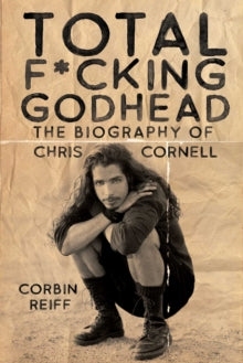 Corbin Reiff - Total F*cking Godhead : The Biography of Chris Cornell