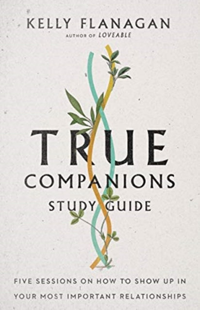 Kelly Flanagan - True Companions Study Guide   Five Sessions on How to