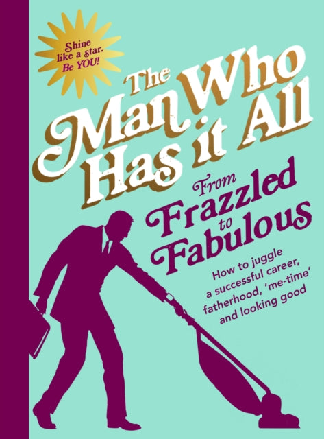 Man Who Has It All - From Frazzled to Fabulous : How to Juggle a Succe