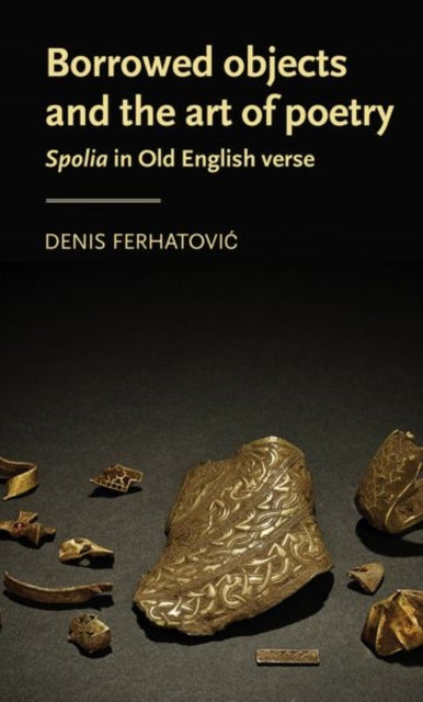 Denis Ferhatovic - Borrowed Objects and the Art of Poetry : <I>Spolia<
