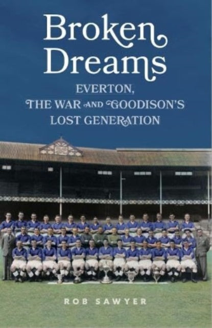 Sawyer - Broken Dreams   Everton, The War & Goodison's Lost Generation