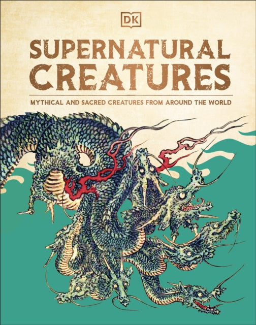 DK - Supernatural Creatures : Mythical and Sacred Creatures from Aroun
