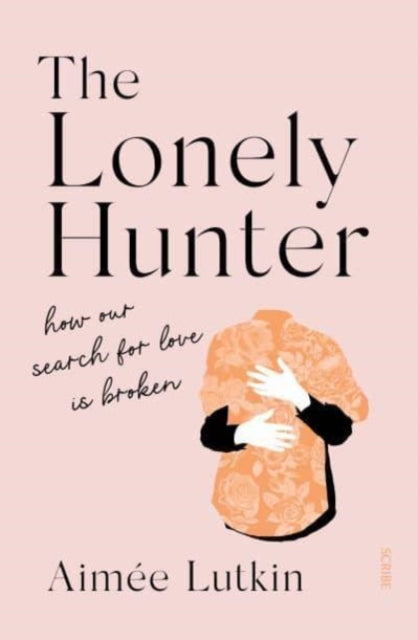 Aimee Lutkin - Lonely Hunter : how our search for love is broken - New