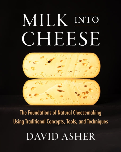 David Asher - Milk Into Cheese : The Foundations of Natural Cheesemaki