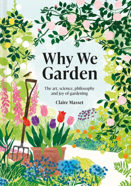 Claire Masset - Why We Garden   The art, science, philosophy and joy o