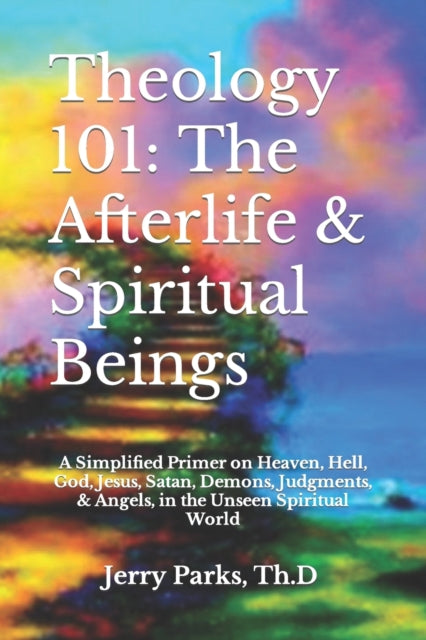 Parks Th.D - ology 101  The Afterlife & Spiritual Beings  A Simplified