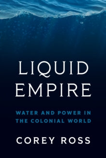Corey Ross - Liquid Empire : Water and Power in the Colonial World - N