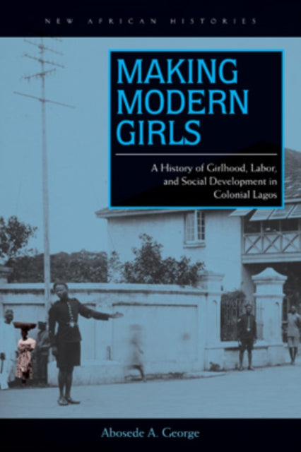 Abosede A. Georg - Making Modern Girls   A History of Girlhood, Labor,