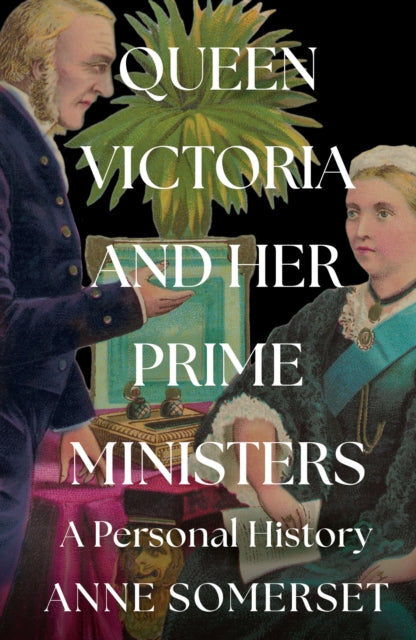 Anne Somerset - Queen Victoria and her Prime Ministers : A Personal Hi