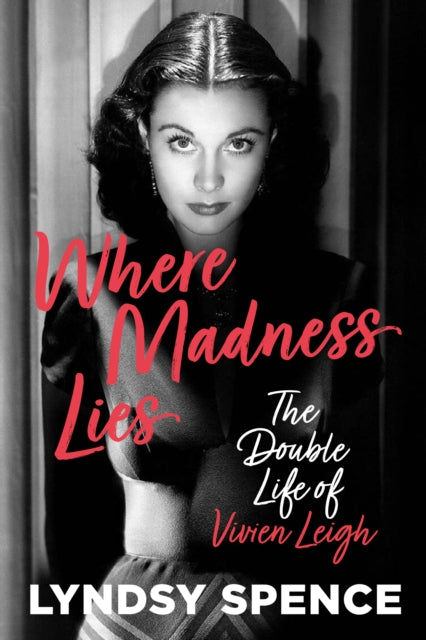 Lyndsy Spence - Where Madness Lies : The Double Life of Vivien Leigh -