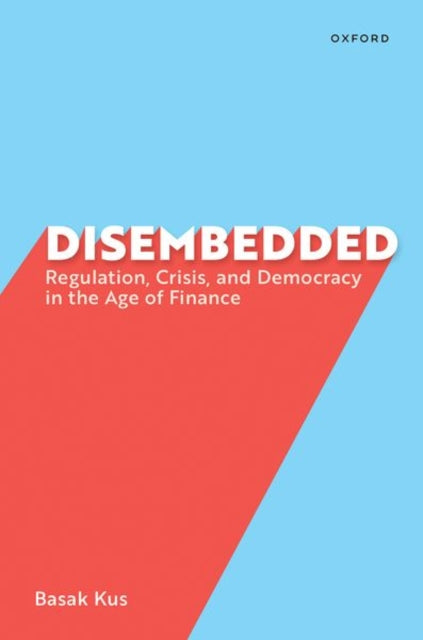 Basak Kus - Disembedded : Regulation, Crisis, and Democracy in the Age