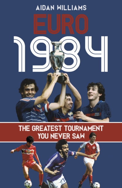 Aidan Williams - Euro 1984 : The Greatest Tournament You Never Saw - N