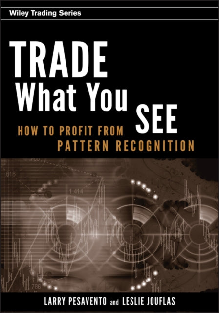 Leslie Jouflas - Trade What You See : How To Profit from Pattern Recog