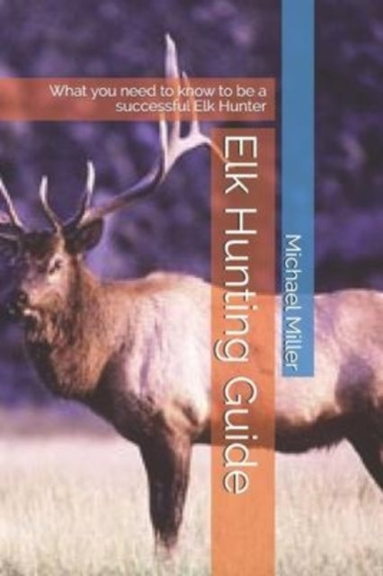 Miller - Elk Hunting Guide  What you need to know to be a successful E