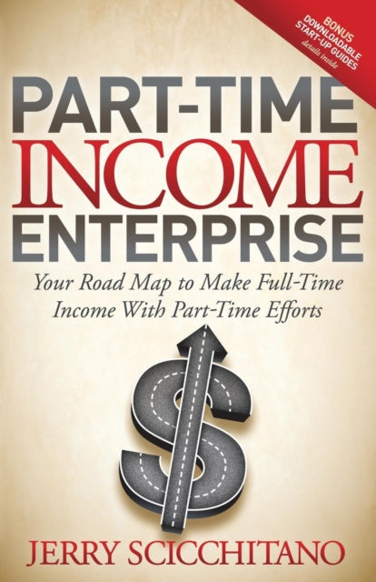 Scicchitano - Part-Time Income Enterprise : Your Road Map to Make Full