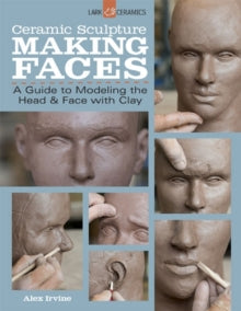Alex Irvine - Ceramic Sculpture: Making Faces : A Guide to Modeling th
