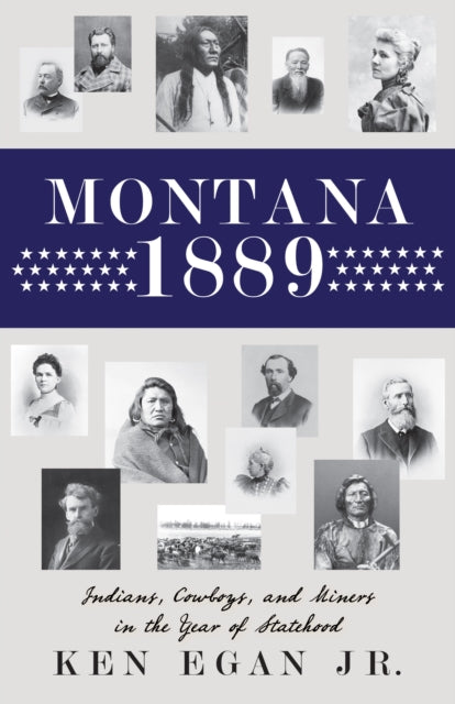 Egan - Montana 1889   Indians, Cowboys, and Miners in the Year of Stat