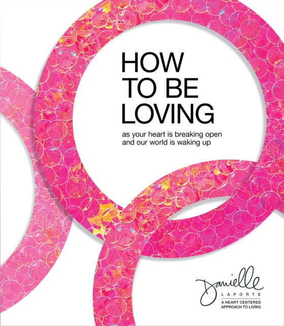 Danielle LaPorte - How to Be Loving : As Your Heart Is Breaking Open a