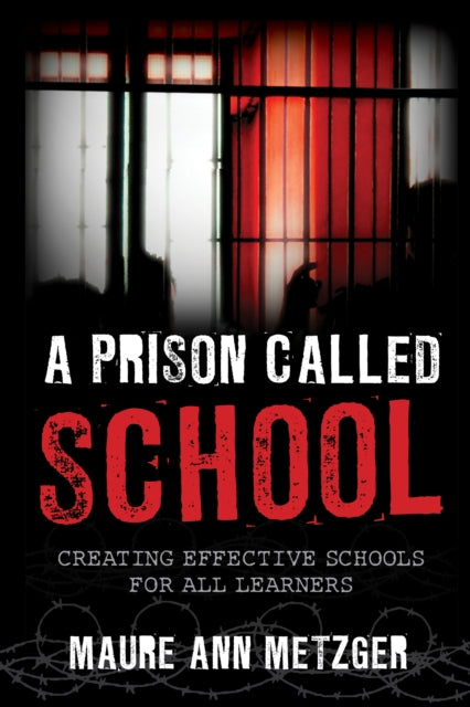 Maure Ann Metzger - A Prison Called School : Creating Effective School