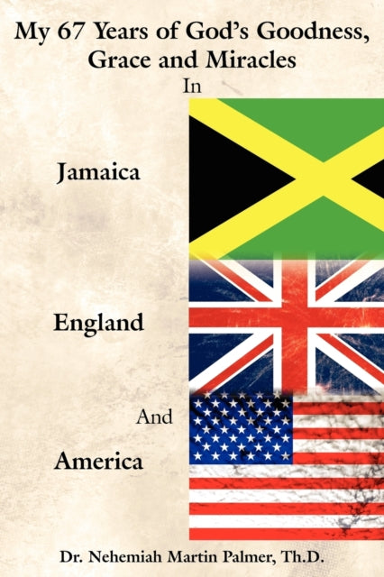 Palmer - My 67 Years of God's Goodness, Grace and Miracles in Jamaica,