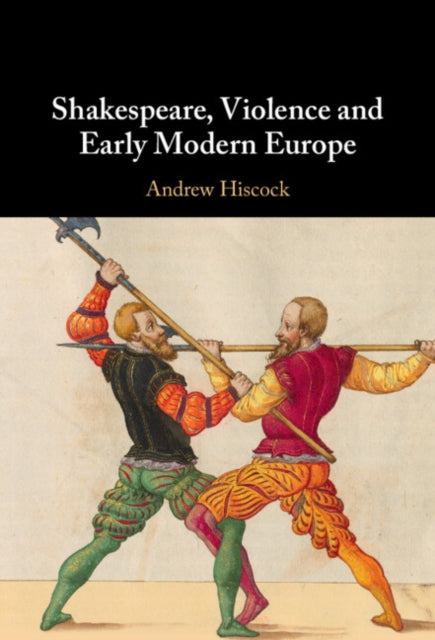 Andrew Hiscock - Shakespeare, Violence and Early Modern Europe - New H
