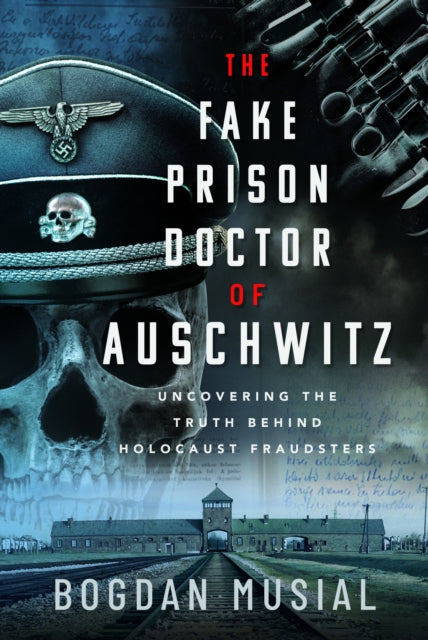Bogdan Musial - Fake Prison Doctor of Auschwitz : Uncovering the Truth