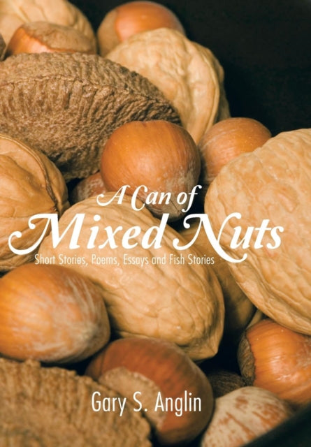 Anglin - A Can of Mixed Nuts  Short Stories, Poems, Essays and Fish St