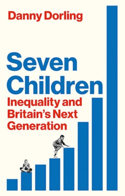 Danny Dorling - Seven Children : Inequality and Britain&#39;s Next Gen