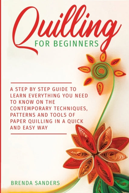 Sanders - Quilling For Beginners  A Step by Step Guide To Learn Everyt