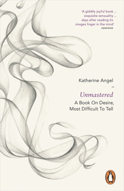 Katherine Angel - Unmastered : A Book on Desire, Most Difficult to Tel