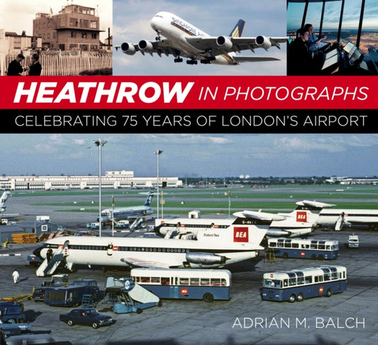 Adrian Balch - Heathrow in Photographs : Celebrating 75 Years of Londo