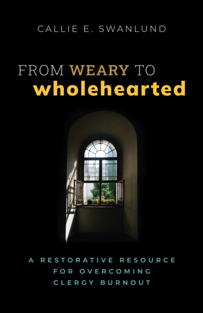Swanlund - From Weary to Wholehearted: A Restorative Resource for Over
