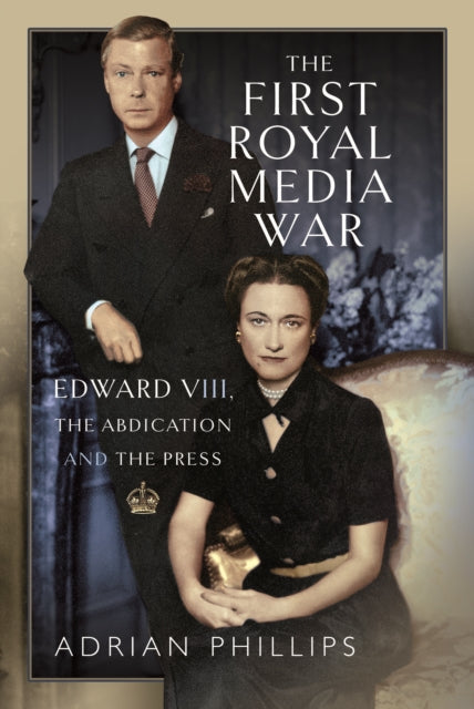 Adrian Phillips - First Royal Media War : Edward VIII, The Abdication