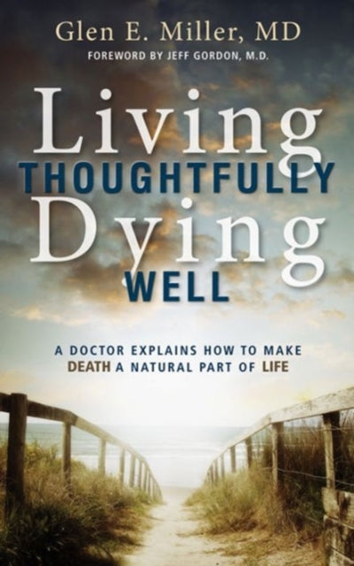 Miller - Living Thoughtfully, Dying Well  A Doctor Explains How to Mak