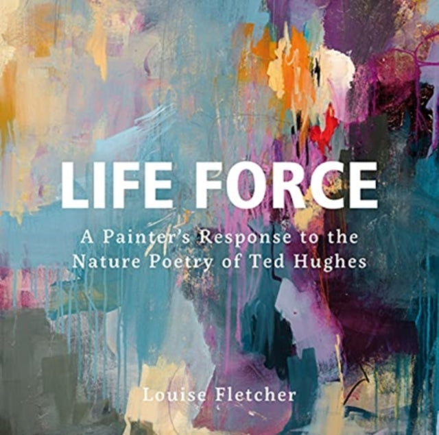 Louise Fletcher - Life Force : A Painter's Response to the Nature
