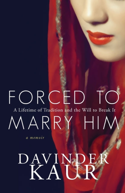 Kaur - Forced to Marry Him  A Lifetime of Tradition and the Will to Br
