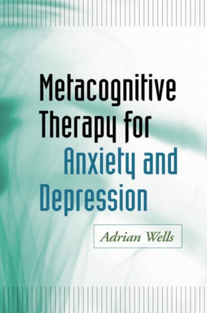 Adrian Wells - Metacognitive Therapy for Anxiety and Depression - New