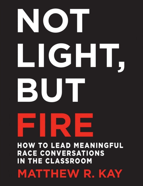 Matthew Kay - Not Light, but Fire : How to Lead Meaningful Race Conver