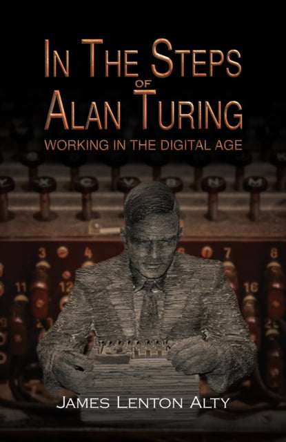 James Lenton Alty - In the Steps of Alan Turing: Working in the Digita