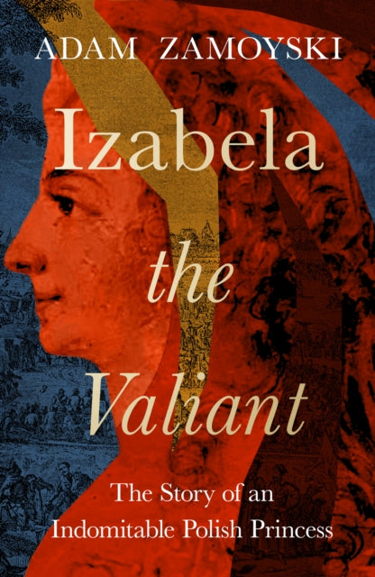 Adam Zamoyski - Izabela the Valiant : The Story of an Indomitable Poli